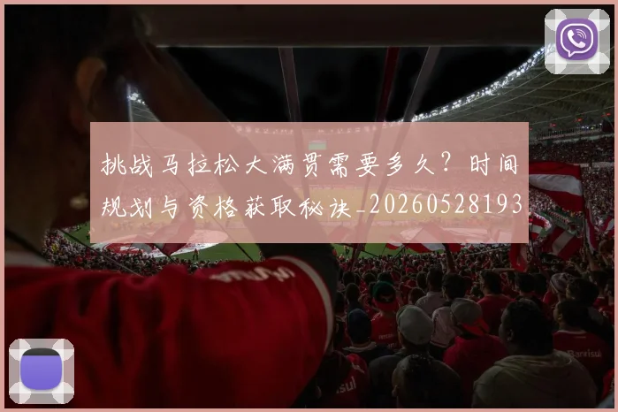 挑战马拉松大满贯需要多久？时间规划与资格获取秘诀_20260528193019