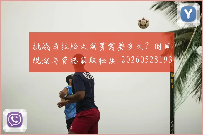 挑战马拉松大满贯需要多久?时间规划与资格获取秘诀_20260528193019