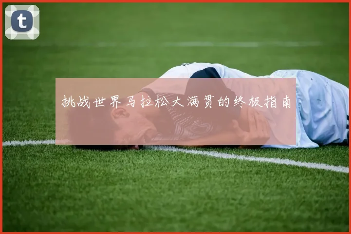 挑战世界马拉松大满贯的终极指南